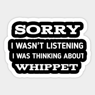 SORRY I WASN'T LISTENING I WAS THINKING ABOUT WHIPPET Sticker